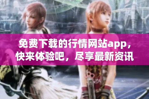 免费下载的行情网站app，快来体验吧，尽享最新资讯！