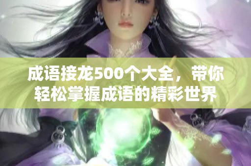 成语接龙500个大全，带你轻松掌握成语的精彩世界