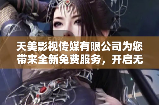 天美影视传媒有限公司为您带来全新免费服务，开启无限影视体验。
