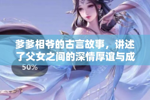 爹爹相爷的古言故事，讲述了父女之间的深情厚谊与成长历程