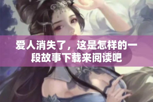 爱人消失了，这是怎样的一段故事下载来阅读吧