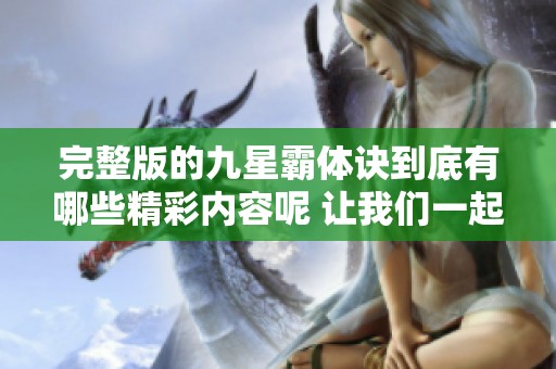完整版的九星霸体诀到底有哪些精彩内容呢 让我们一起来探寻一下吧