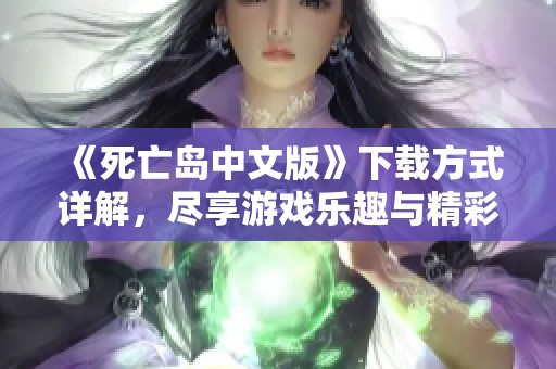《死亡岛中文版》下载方式详解，尽享游戏乐趣与精彩故事