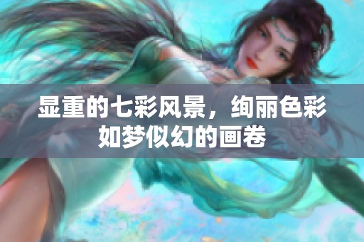 显重的七彩风景，绚丽色彩如梦似幻的画卷