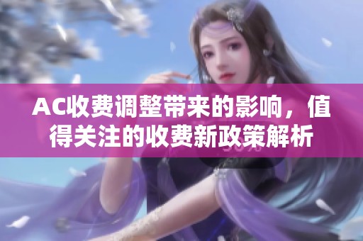 AC收费调整带来的影响，值得关注的收费新政策解析