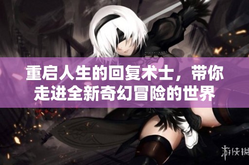 重启人生的回复术士，带你走进全新奇幻冒险的世界