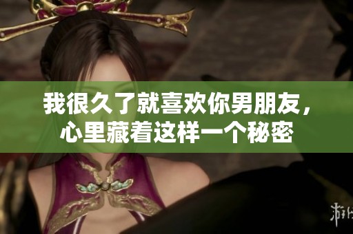 我很久了就喜欢你男朋友，心里藏着这样一个秘密