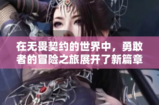 在无畏契约的世界中，勇敢者的冒险之旅展开了新篇章