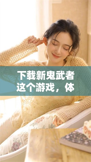 下载新鬼武者这个游戏，体验不同的武士世界尽在你手中