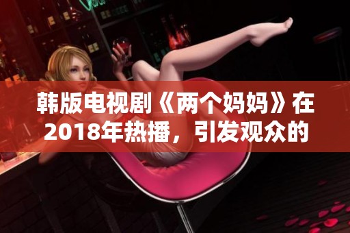 韩版电视剧《两个妈妈》在2018年热播，引发观众的强烈关注和讨论