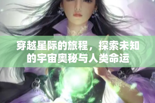 穿越星际的旅程，探索未知的宇宙奥秘与人类命运