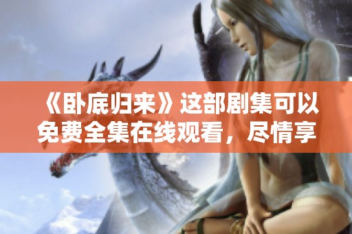 《卧底归来》这部剧集可以免费全集在线观看，尽情享受精彩内容吧！