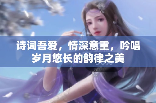 诗词吾爱，情深意重，吟唱岁月悠长的韵律之美