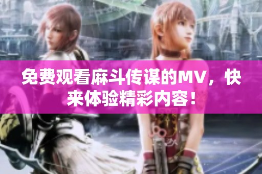 免费观看麻斗传谋的MV，快来体验精彩内容！