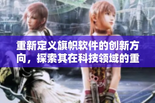 重新定义旗帜软件的创新方向，探索其在科技领域的重要应用。