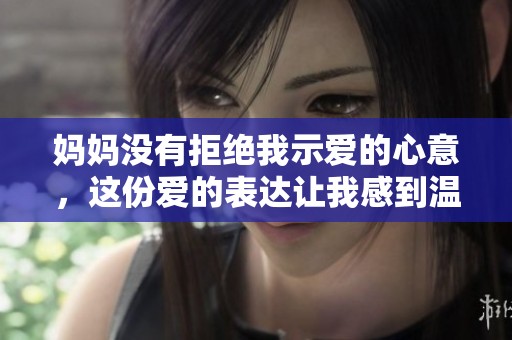 妈妈没有拒绝我示爱的心意，这份爱的表达让我感到温暖