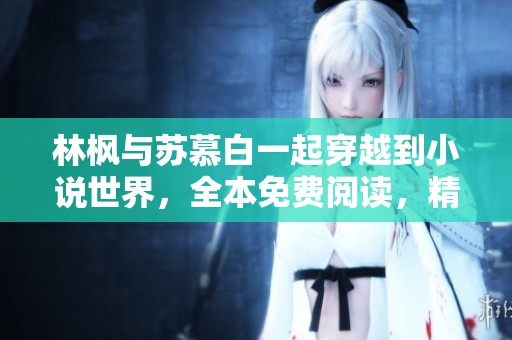 林枫与苏慕白一起穿越到小说世界，全本免费阅读，精彩不容错过！