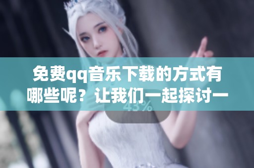 免费qq音乐下载的方式有哪些呢？让我们一起探讨一下吧！