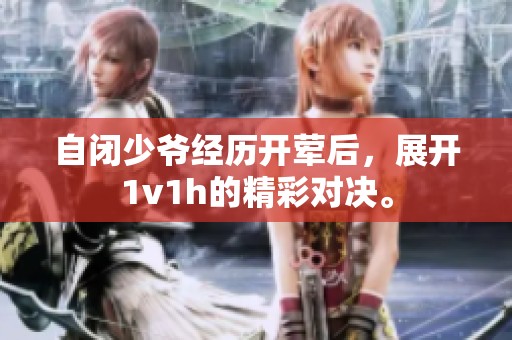 自闭少爷经历开荤后，展开1v1h的精彩对决。