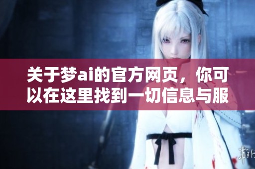 关于梦ai的官方网页，你可以在这里找到一切信息与服务
