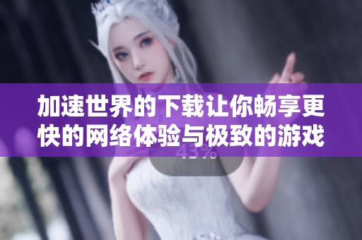 加速世界的下载让你畅享更快的网络体验与极致的游戏极速