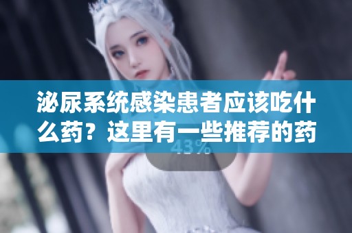 泌尿系统感染患者应该吃什么药？这里有一些推荐的药物选择。