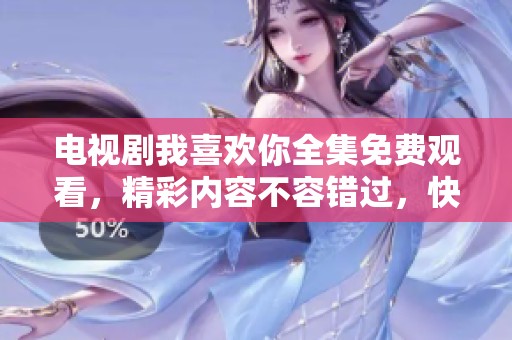 电视剧我喜欢你全集免费观看，精彩内容不容错过，快来一起欣赏吧！