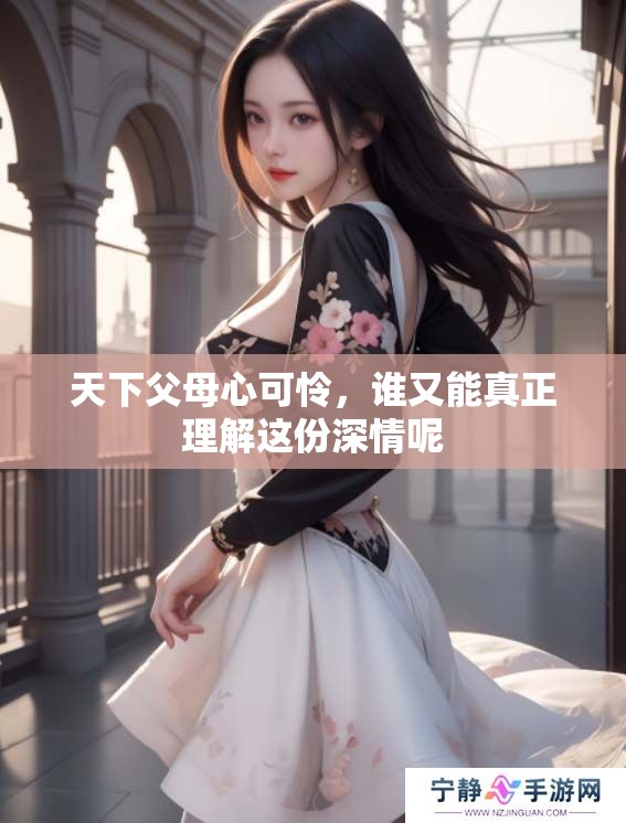 天下父母心可怜，谁又能真正理解这份深情呢