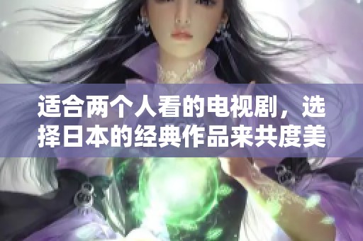 适合两个人看的电视剧，选择日本的经典作品来共度美好时光