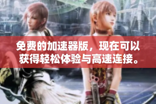 免费的加速器版，现在可以获得轻松体验与高速连接。