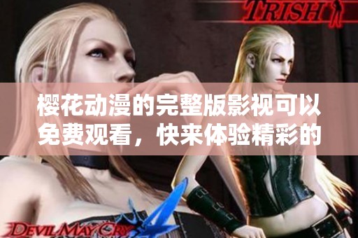 樱花动漫的完整版影视可以免费观看，快来体验精彩的动画世界吧！