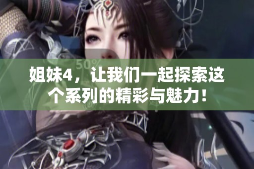 姐妹4，让我们一起探索这个系列的精彩与魅力！