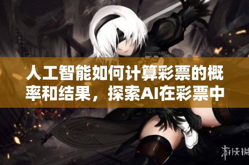 人工智能如何计算**的概率和结果，探索AI在**中的应用与影响