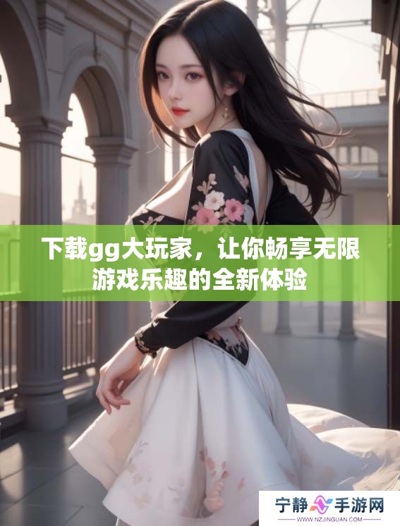 下载gg大玩家，让你畅享无限游戏乐趣的全新体验