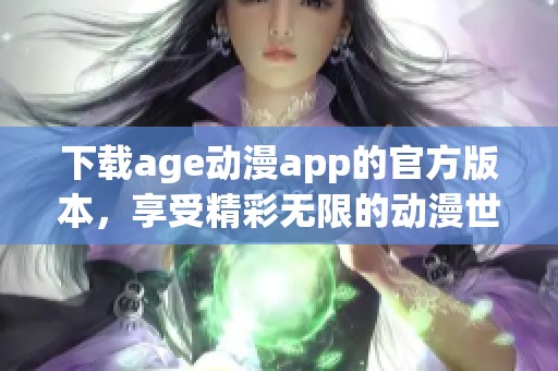 下载age动漫app的官方版本，享受精彩无限的动漫世界