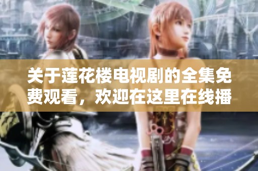 关于莲花楼电视剧的全集免费观看，欢迎在这里在线播放哦
