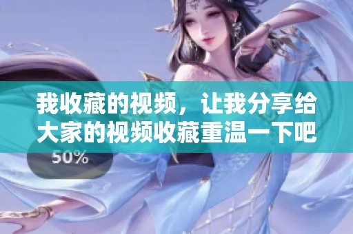 我收藏的视频，让我分享给大家的视频收藏重温一下吧