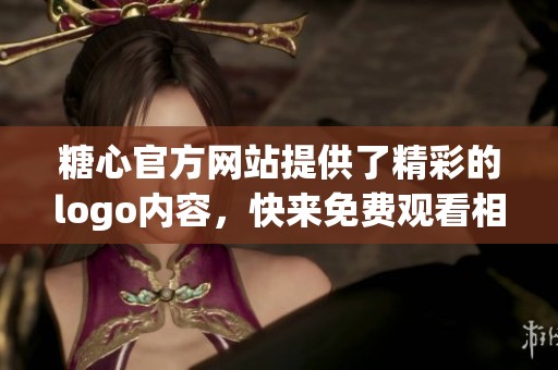 糖心官方网站提供了精彩的logo内容，快来免费观看相关信息吧！