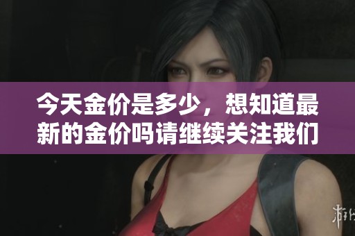 今天金价是多少，想知道最新的金价吗请继续关注我们！