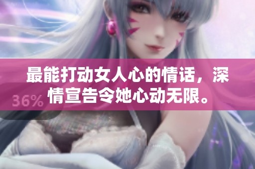 最能打动女人心的情话，深情宣告令她心动无限。