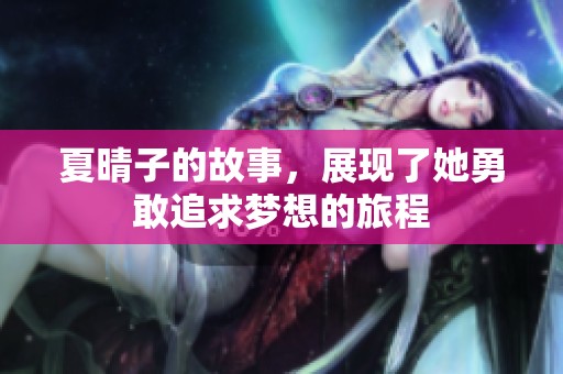 夏晴子的故事，展现了她勇敢追求梦想的旅程