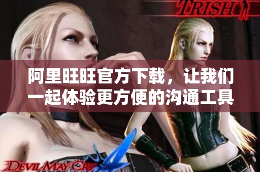 阿里旺旺官方下载，让我们一起体验更方便的沟通工具