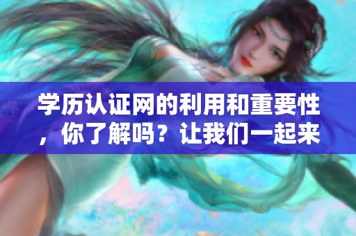 学历认证网的利用和重要性，你了解吗？让我们一起来探讨一下相关内容。