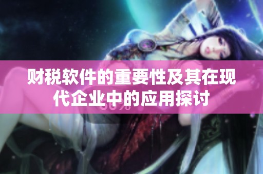 财税软件的重要性及其在现代企业中的应用探讨