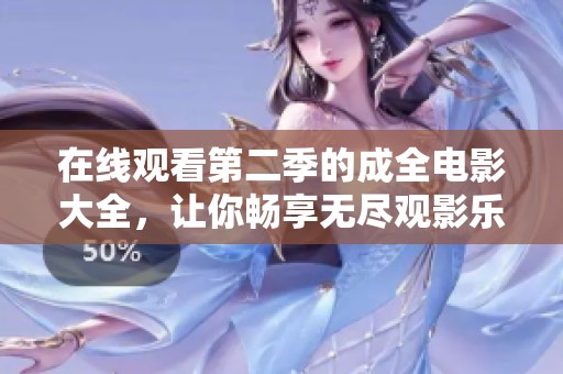 在线观看第二季的成全电影大全，让你畅享无尽观影乐趣
