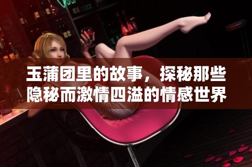 玉蒲团里的故事，探秘那些隐秘而激情四溢的情感世界。