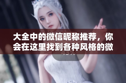 大全中的微信昵称推荐，你会在这里找到各种风格的微信昵称