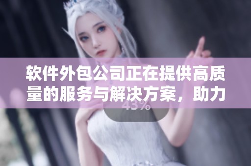 软件外包公司正在提供高质量的服务与解决方案，助力企业创新与发展。