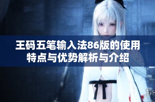 王码五笔输入法86版的使用特点与优势解析与介绍