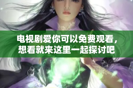 电视剧爱你可以免费观看，想看就来这里一起探讨吧